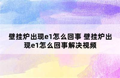 壁挂炉出现e1怎么回事 壁挂炉出现e1怎么回事解决视频